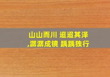 山山而川 迢迢其泽,潺潺成镜 踽踽独行